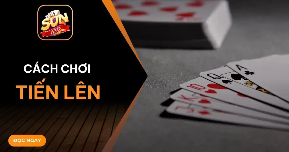 Hướng dẫn chi tiết từ A-Z cách chơi Tiến lên cho người mới